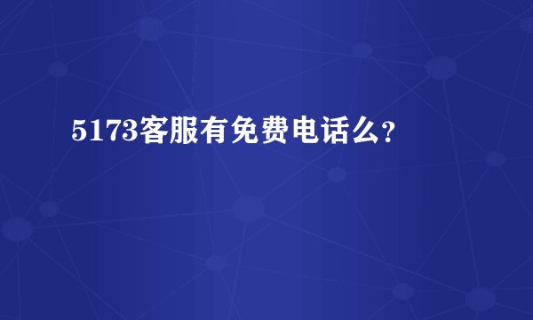 5173客服有免费电话么?