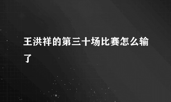 王洪祥的第三十场比赛怎么输了