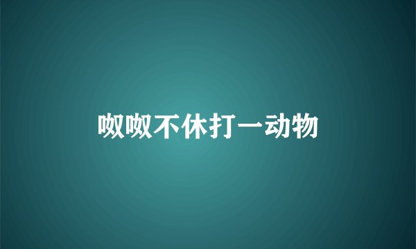 呶呶不休打一动物