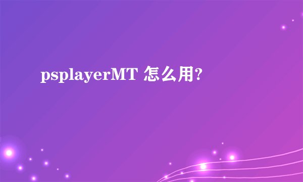 psplayerMT 怎么用?