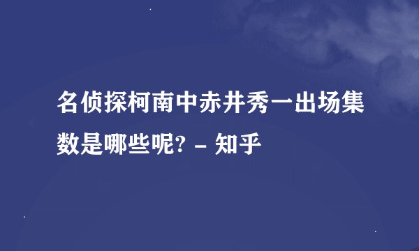 名侦探柯南中赤井秀一出场集数是哪些呢? - 知乎