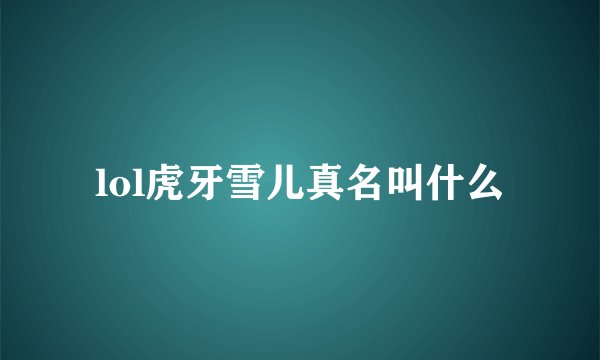 lol虎牙雪儿真名叫什么