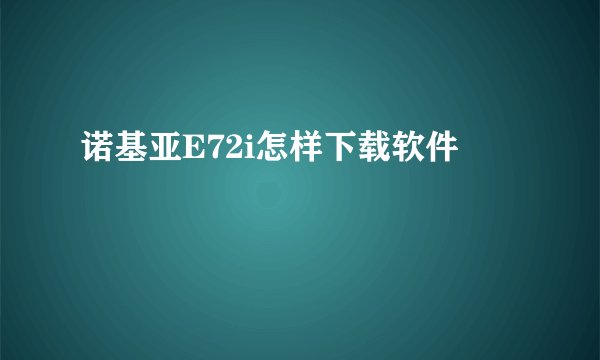 诺基亚E72i怎样下载软件