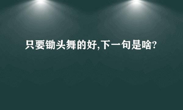 只要锄头舞的好,下一句是啥?