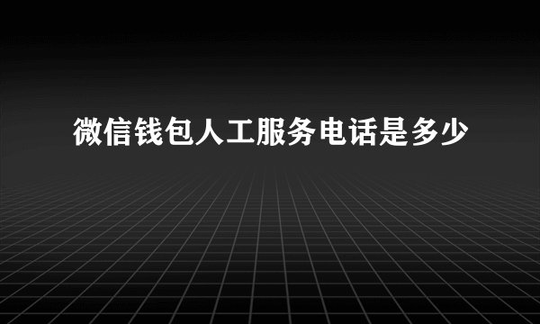 微信钱包人工服务电话是多少