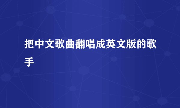 把中文歌曲翻唱成英文版的歌手