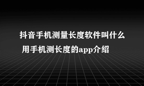 抖音手机测量长度软件叫什么 用手机测长度的app介绍