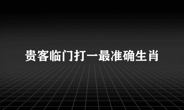 贵客临门打一最准确生肖