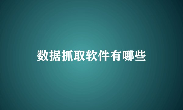 数据抓取软件有哪些