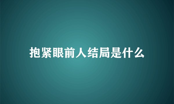 抱紧眼前人结局是什么
