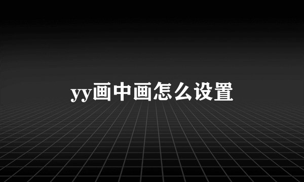 yy画中画怎么设置