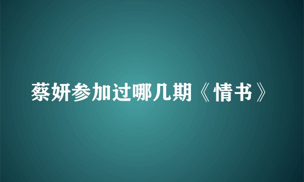 蔡妍参加过哪几期《情书》