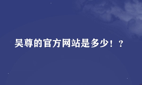 吴尊的官方网站是多少！？