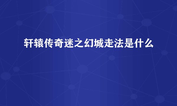 轩辕传奇迷之幻城走法是什么