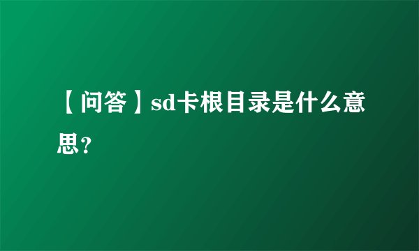 【问答】sd卡根目录是什么意思？
