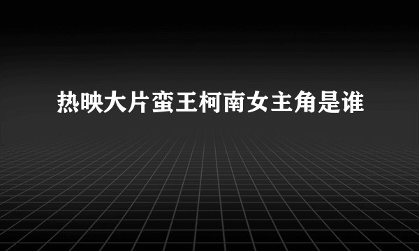 热映大片蛮王柯南女主角是谁