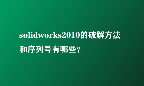 solidworks2010的破解方法和序列号有哪些?