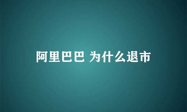 阿里巴巴 为什么退市