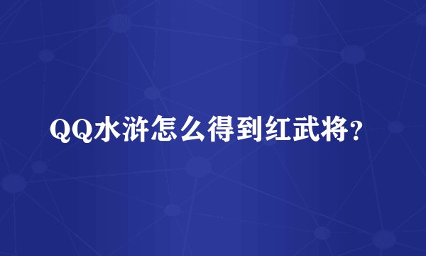 QQ水浒怎么得到红武将?