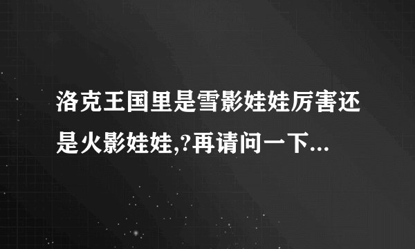 洛克王国里是雪影娃娃厉害还是火影娃娃,?再请问一下,火影娃娃什么性格最好 配招是什么?谢谢了.!