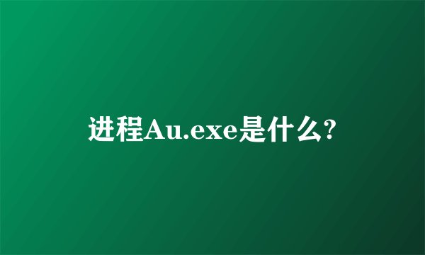 进程Au.exe是什么?