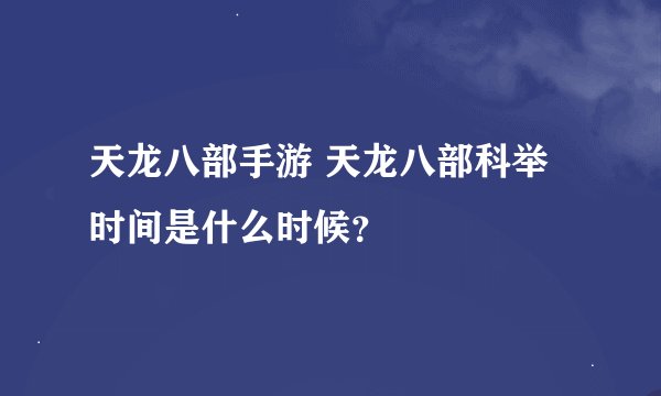 天龙八部手游 天龙八部科举时间是什么时候？