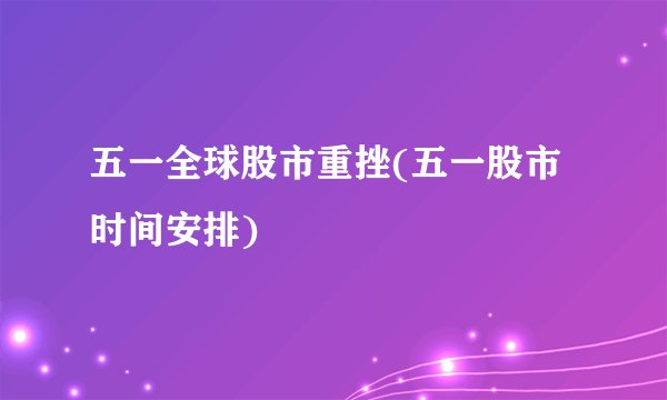 五一全球股市重挫(五一股市时间安排)