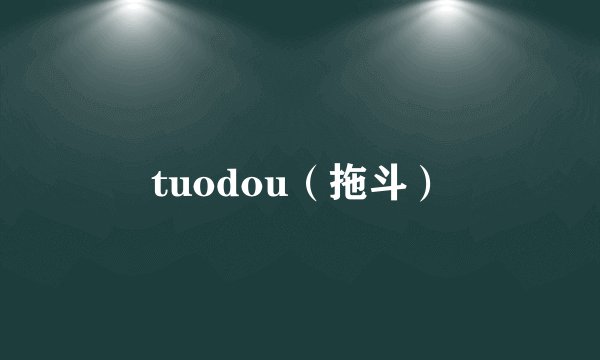 tuodou（拖斗）