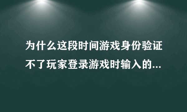 为什么这段时间游戏身份验证不了玩家登录游戏时输入的QQ号码和密码正确仍提示身份验证失败