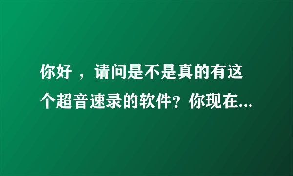 你好 ，请问是不是真的有这个超音速录的软件？你现在学的怎么样？每天需要练多少个小时
