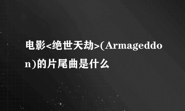 电影<绝世天劫>(Armageddon)的片尾曲是什么