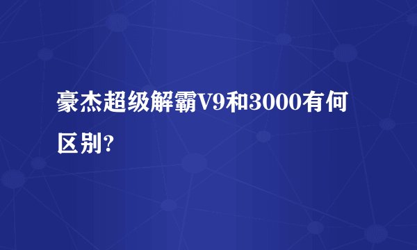 豪杰超级解霸V9和3000有何区别?