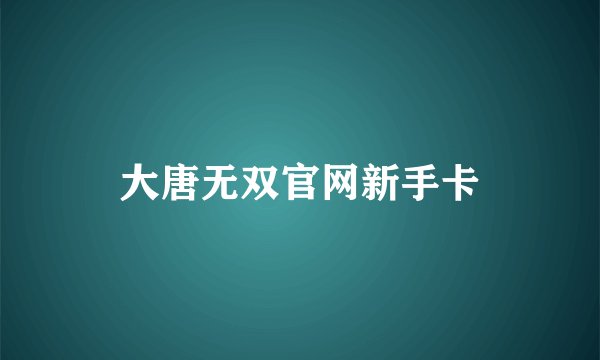 大唐无双官网新手卡