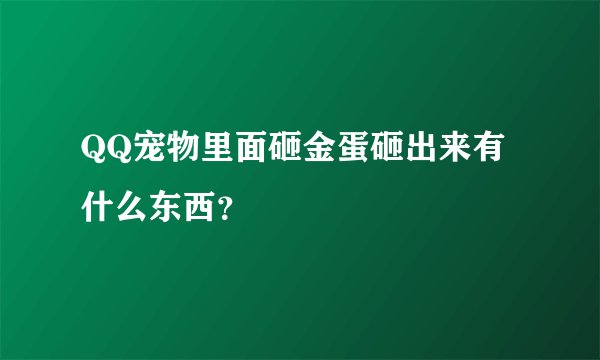 QQ宠物里面砸金蛋砸出来有什么东西？