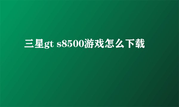 三星gt s8500游戏怎么下载