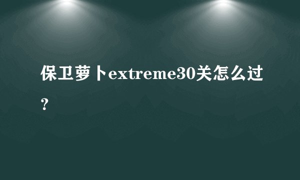 保卫萝卜extreme30关怎么过?