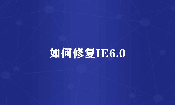 如何修复IE6.0