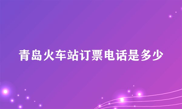 青岛火车站订票电话是多少