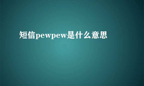 短信pewpew是什么意思