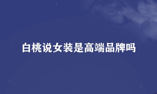 白桃说女装是高端品牌吗