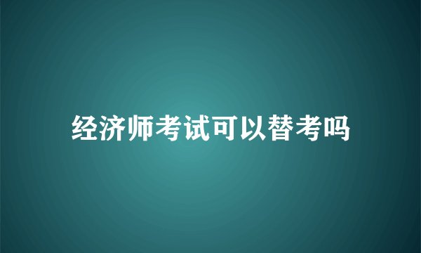 经济师考试可以替考吗