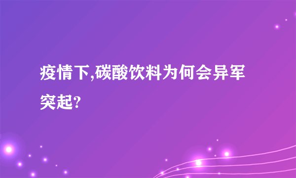 疫情下,碳酸饮料为何会异军突起?