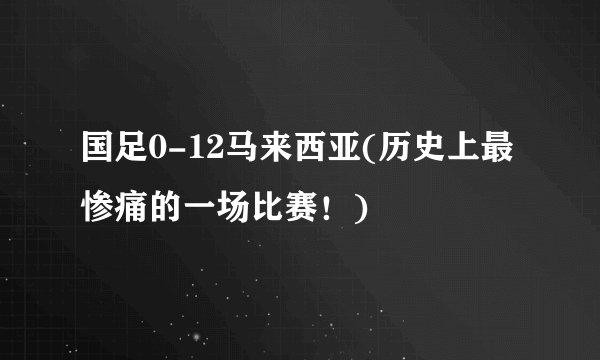 国足0-12马来西亚(历史上最惨痛的一场比赛！)