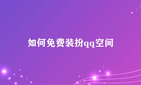 如何免费装扮qq空间