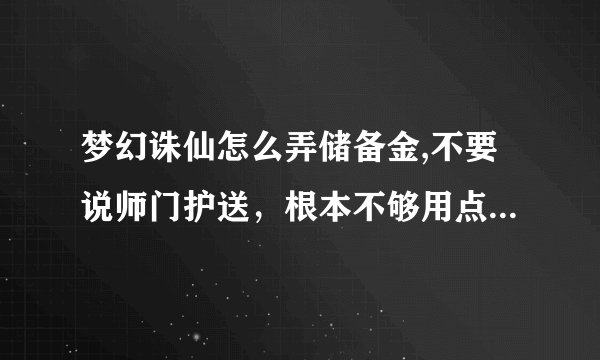 梦幻诛仙怎么弄储备金,不要说师门护送，根本不够用点一点20W+，你跑一个