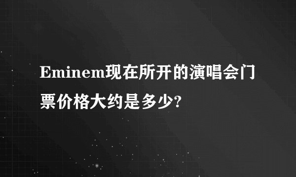 Eminem现在所开的演唱会门票价格大约是多少?