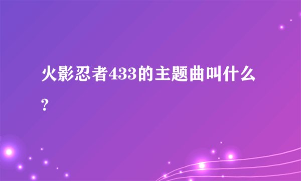 火影忍者433的主题曲叫什么?
