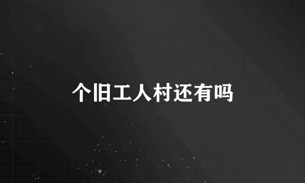 个旧工人村还有吗