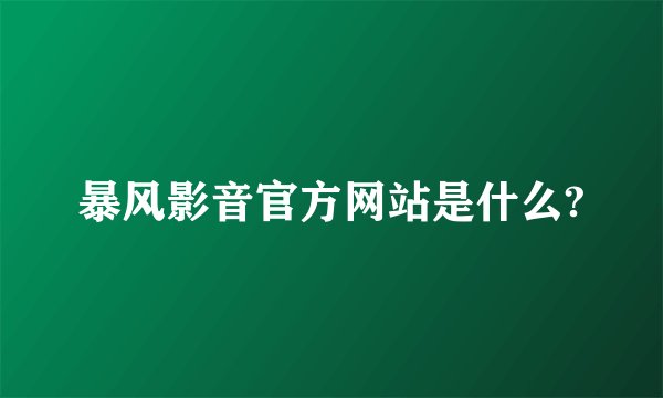 暴风影音官方网站是什么?