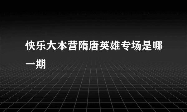 快乐大本营隋唐英雄专场是哪一期